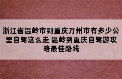 浙江省温岭市到重庆万州市有多少公里自驾这么走 温岭到重庆自驾游攻略最佳路线